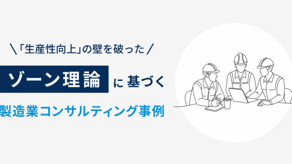 「生産性向上」の壁を破った”ゾーン理論”に基づく製造業コンサルティング事例